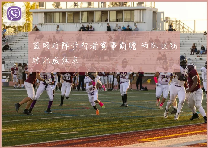篮网对阵步行者赛事前瞻 两队攻防对比成焦点