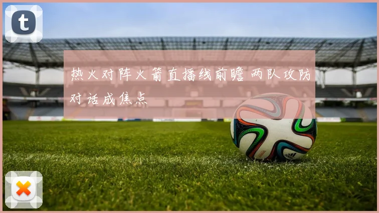 热火对阵火箭直播线前瞻 两队攻防对话成焦点