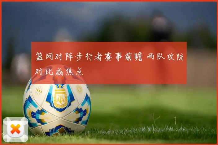 篮网对阵步行者赛事前瞻 两队攻防对比成焦点