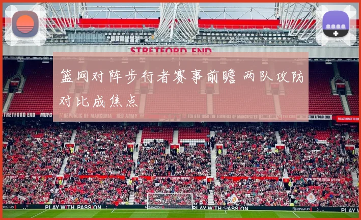 篮网对阵步行者赛事前瞻 两队攻防对比成焦点