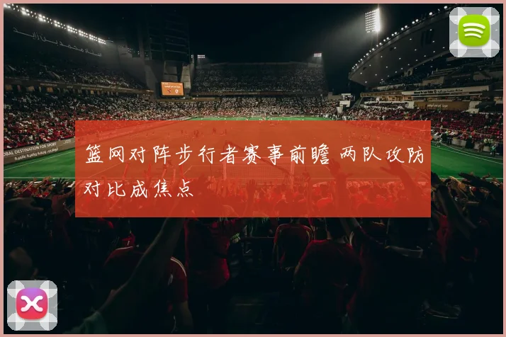 篮网对阵步行者赛事前瞻 两队攻防对比成焦点