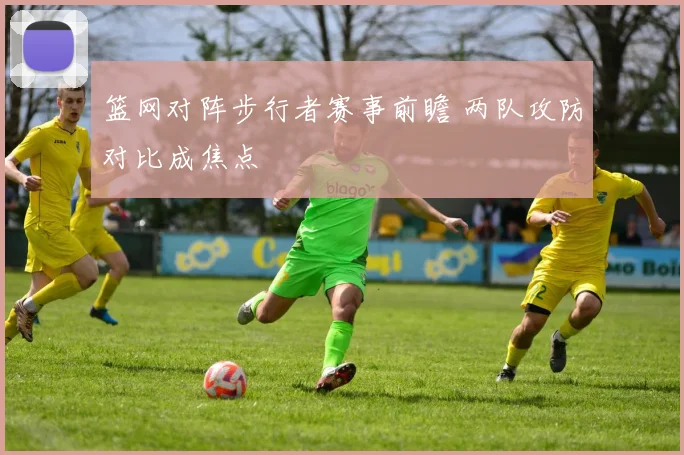 篮网对阵步行者赛事前瞻 两队攻防对比成焦点