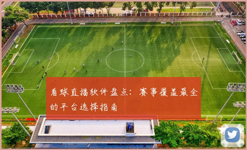 看球直播软件盘点：赛事覆盖最全的平台选择指南