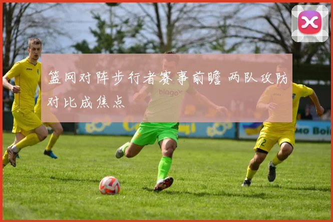 篮网对阵步行者赛事前瞻 两队攻防对比成焦点