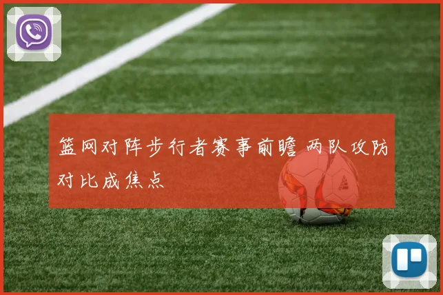 篮网对阵步行者赛事前瞻 两队攻防对比成焦点