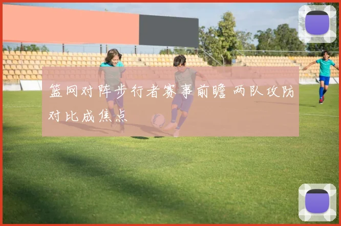 篮网对阵步行者赛事前瞻 两队攻防对比成焦点