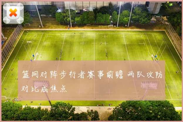 篮网对阵步行者赛事前瞻 两队攻防对比成焦点
