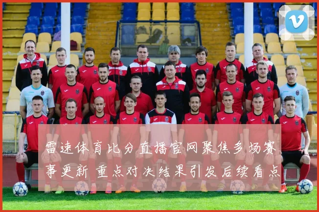 雷速体育比分直播官网聚焦多场赛事更新 重点对决结果引发后续看点