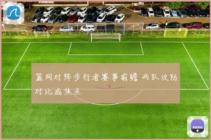 篮网对阵步行者赛事前瞻 两队攻防对比成焦点
