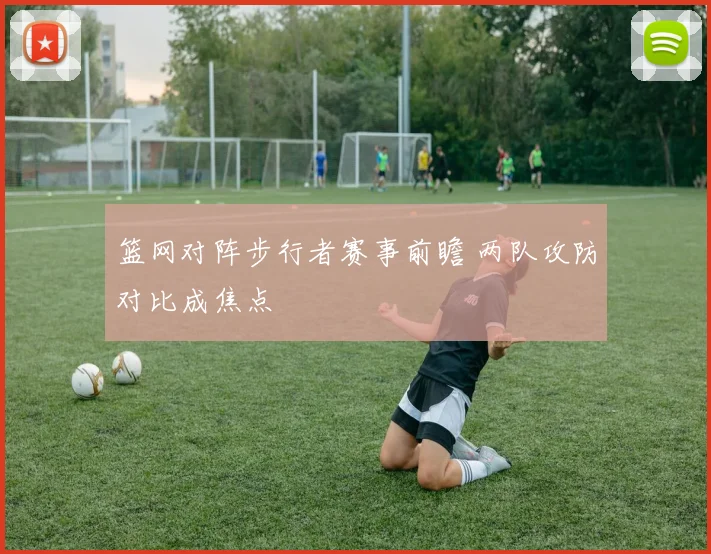 篮网对阵步行者赛事前瞻 两队攻防对比成焦点