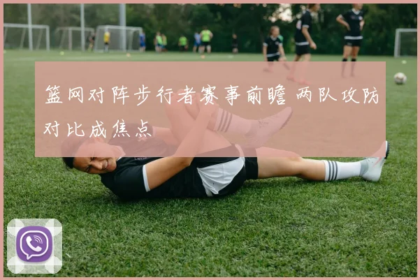 篮网对阵步行者赛事前瞻 两队攻防对比成焦点