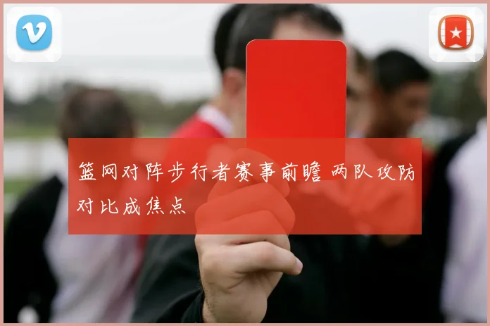 篮网对阵步行者赛事前瞻 两队攻防对比成焦点