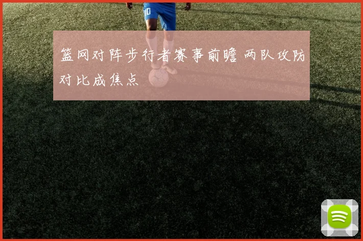 篮网对阵步行者赛事前瞻 两队攻防对比成焦点