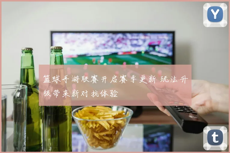 篮球手游联赛开启赛季更新 玩法升级带来新对抗体验