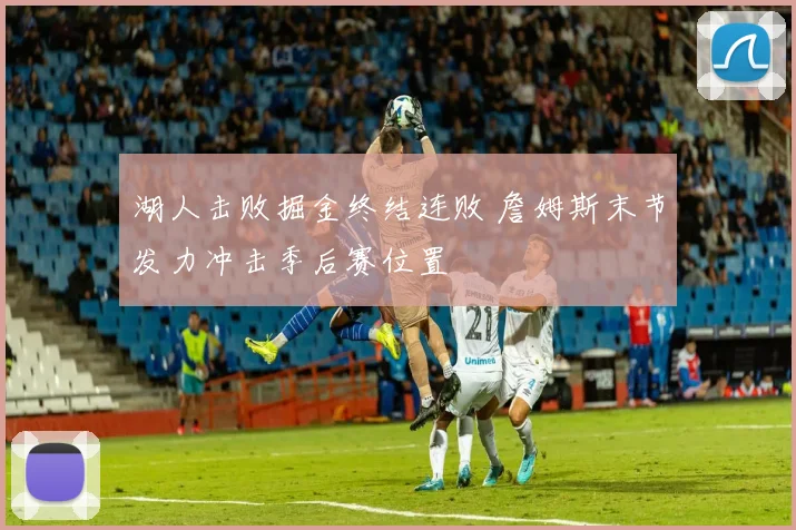 湖人击败掘金终结连败 詹姆斯末节发力冲击季后赛位置