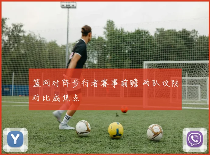 篮网对阵步行者赛事前瞻 两队攻防对比成焦点