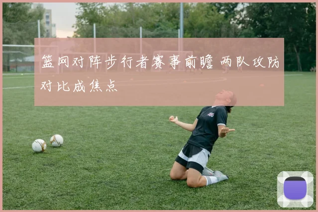 篮网对阵步行者赛事前瞻 两队攻防对比成焦点