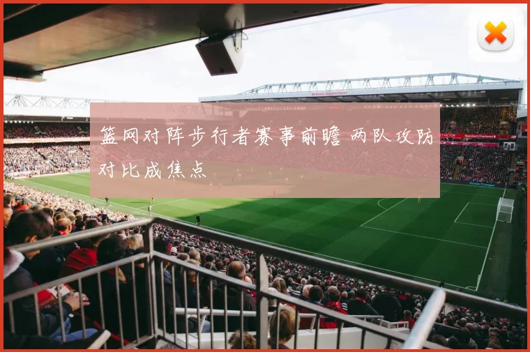 篮网对阵步行者赛事前瞻 两队攻防对比成焦点
