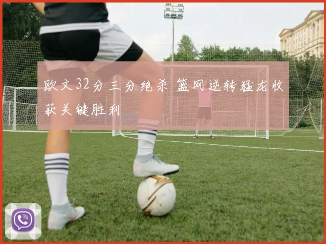 欧文32分三分绝杀 篮网逆转猛龙收获关键胜利