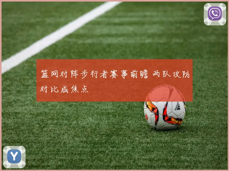 篮网对阵步行者赛事前瞻 两队攻防对比成焦点