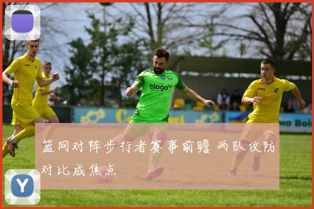 篮网对阵步行者赛事前瞻 两队攻防对比成焦点