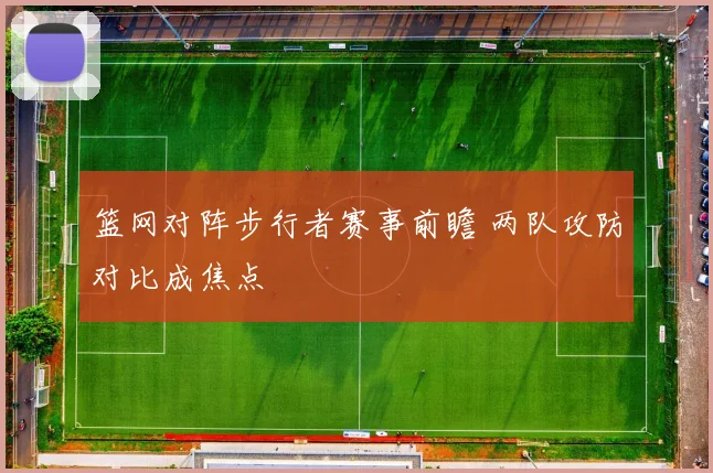 篮网对阵步行者赛事前瞻 两队攻防对比成焦点