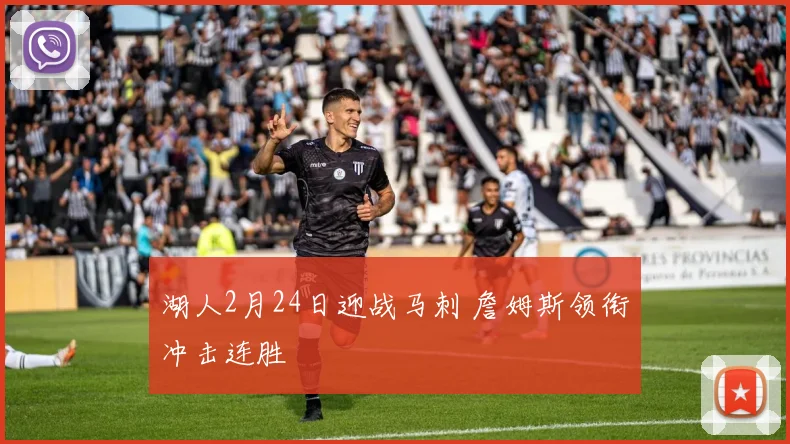 湖人2月24日迎战马刺 詹姆斯领衔冲击连胜