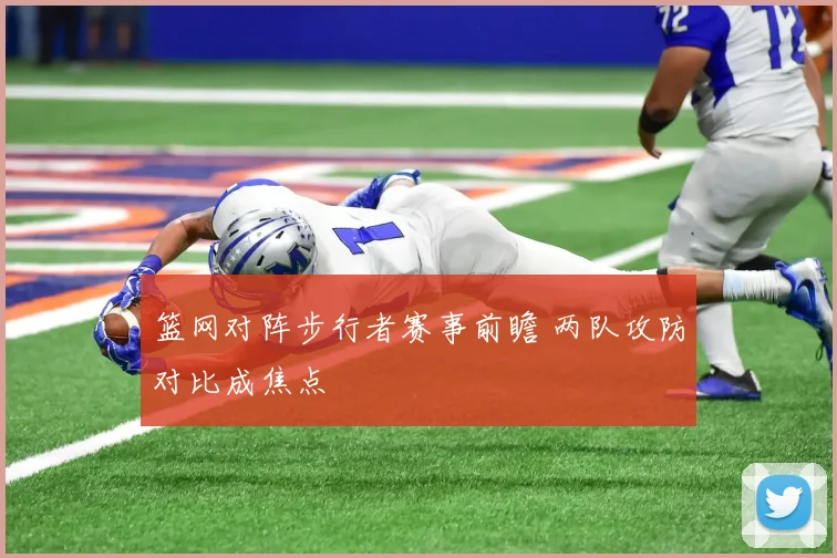 篮网对阵步行者赛事前瞻 两队攻防对比成焦点