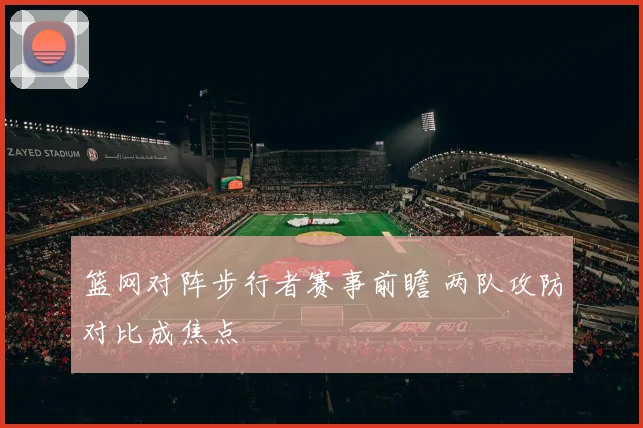 篮网对阵步行者赛事前瞻 两队攻防对比成焦点