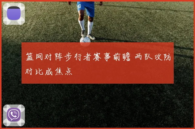 篮网对阵步行者赛事前瞻 两队攻防对比成焦点
