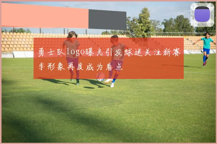 勇士队logo曝光引发球迷关注新赛季形象再度成为看点