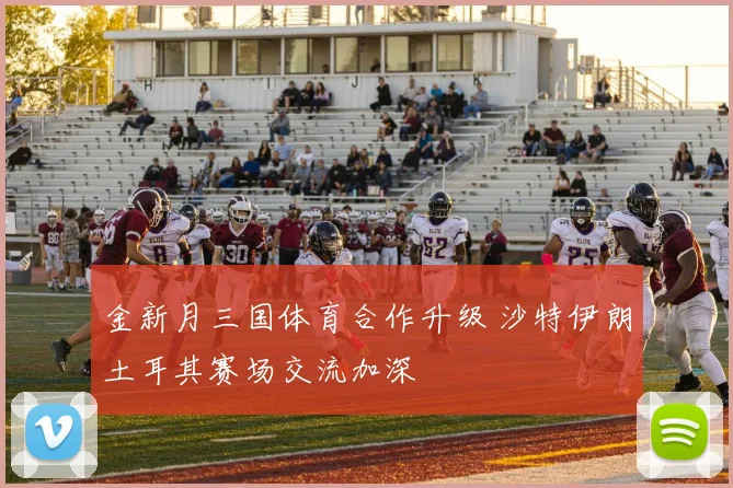 金新月三国体育合作升级 沙特伊朗土耳其赛场交流加深
