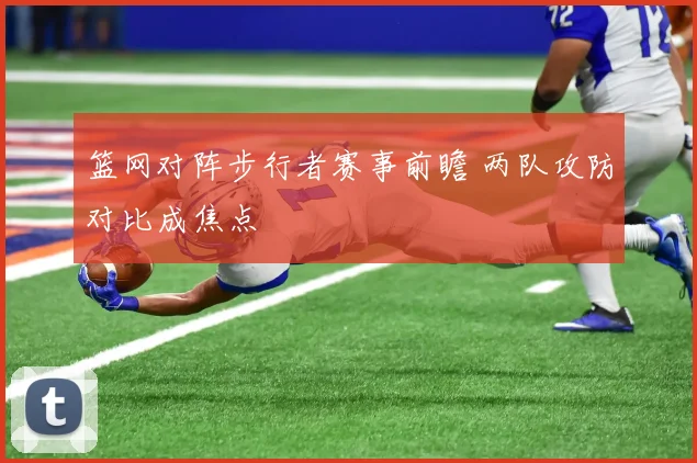 篮网对阵步行者赛事前瞻 两队攻防对比成焦点