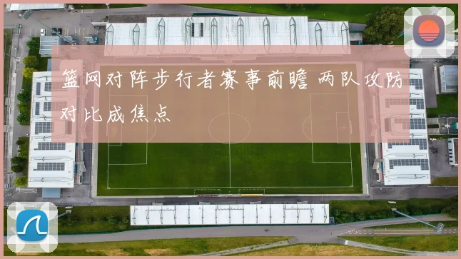 篮网对阵步行者赛事前瞻 两队攻防对比成焦点