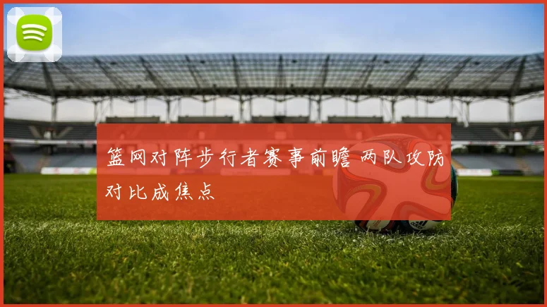 篮网对阵步行者赛事前瞻 两队攻防对比成焦点