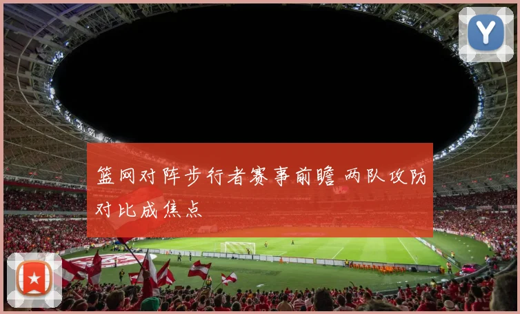 篮网对阵步行者赛事前瞻 两队攻防对比成焦点