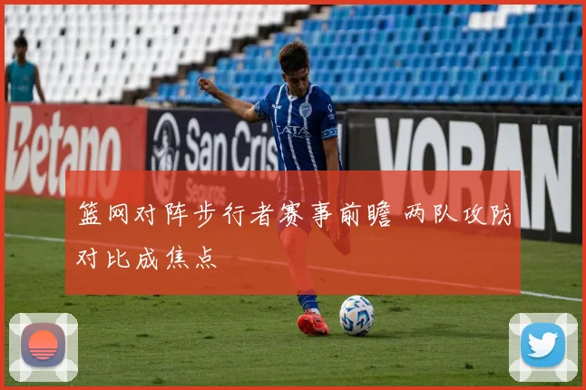 篮网对阵步行者赛事前瞻 两队攻防对比成焦点