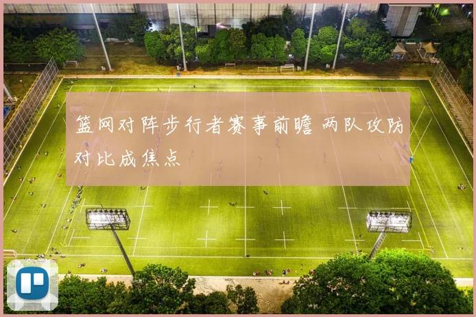 篮网对阵步行者赛事前瞻 两队攻防对比成焦点