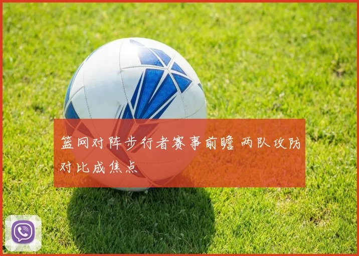 篮网对阵步行者赛事前瞻 两队攻防对比成焦点