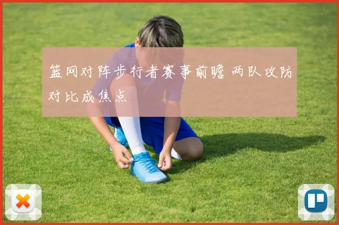 篮网对阵步行者赛事前瞻 两队攻防对比成焦点