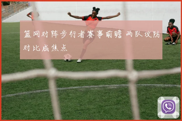 篮网对阵步行者赛事前瞻 两队攻防对比成焦点