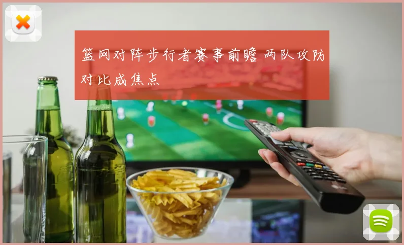篮网对阵步行者赛事前瞻 两队攻防对比成焦点