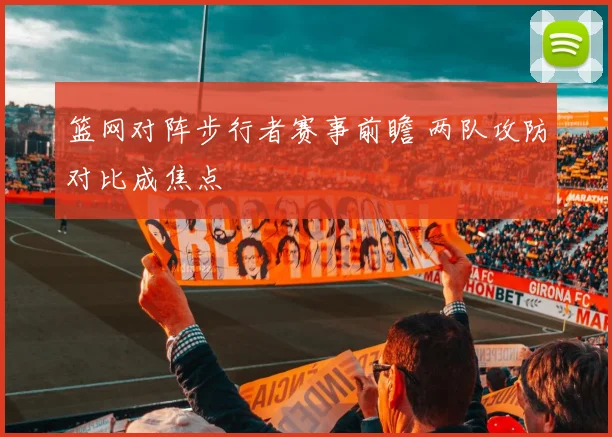 篮网对阵步行者赛事前瞻 两队攻防对比成焦点