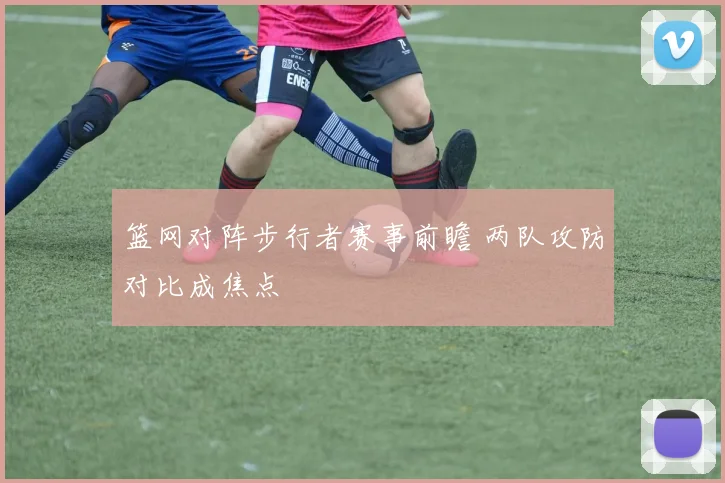 篮网对阵步行者赛事前瞻 两队攻防对比成焦点
