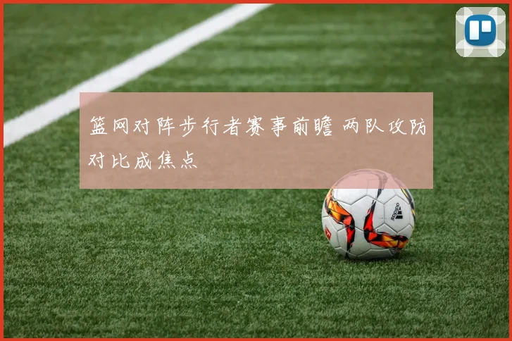 篮网对阵步行者赛事前瞻 两队攻防对比成焦点