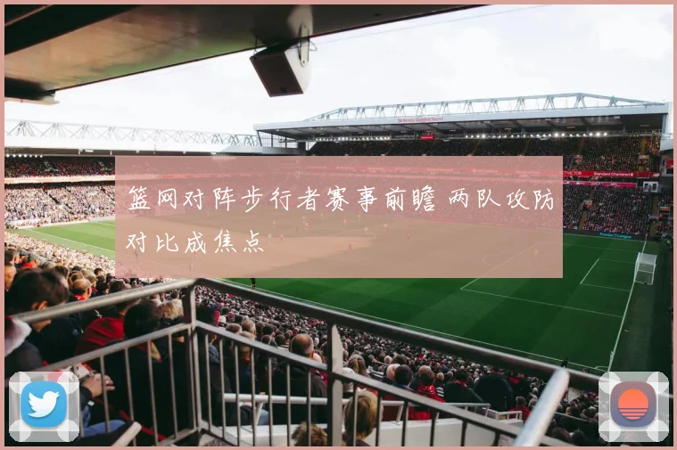 篮网对阵步行者赛事前瞻 两队攻防对比成焦点