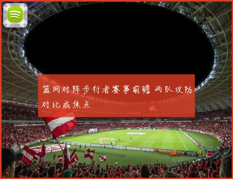 篮网对阵步行者赛事前瞻 两队攻防对比成焦点