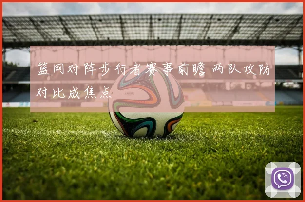 篮网对阵步行者赛事前瞻 两队攻防对比成焦点