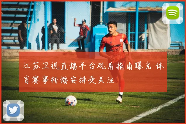 江苏卫视直播平台观看指南曝光 体育赛事转播安排受关注