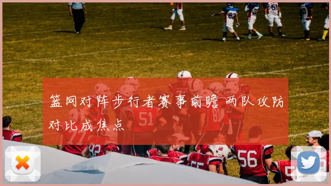 篮网对阵步行者赛事前瞻 两队攻防对比成焦点